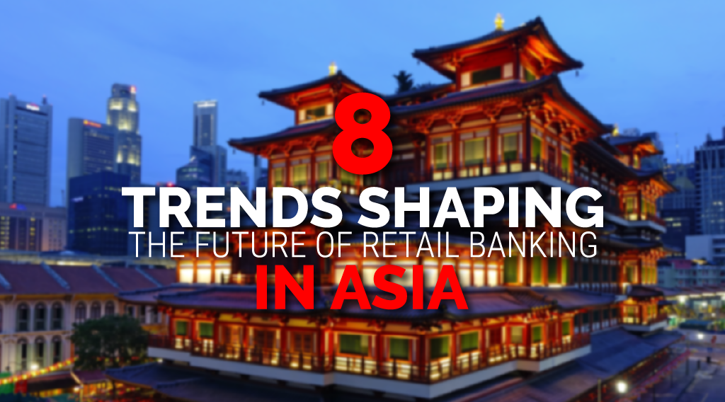 8 Trends Shaping the Future of Retail Banking in Asia Retail Banking Asia